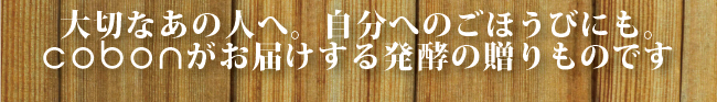 大切なあの人へ。自分へのごほうびにも。cobonがお届けする発酵の贈りものです。