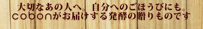 大切なあの人へ。自分へのごほうびにも。cobonがお届けする発酵の贈りものです。